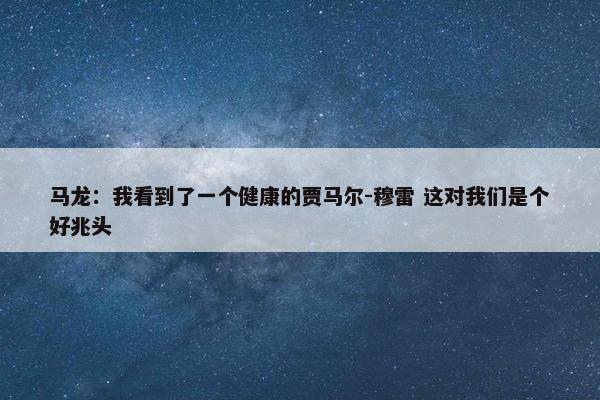 马龙：我看到了一个健康的贾马尔-穆雷 这对我们是个好兆头