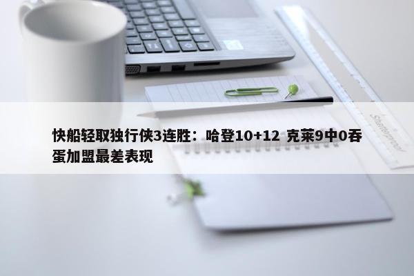 快船轻取独行侠3连胜：哈登10+12 克莱9中0吞蛋加盟最差表现