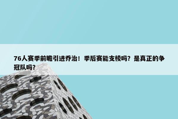 76人赛季前瞻引进乔治！季后赛能支棱吗？是真正的争冠队吗？