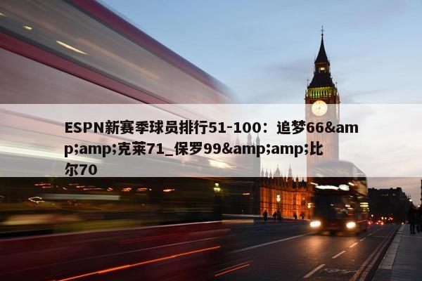 ESPN新赛季球员排行51-100：追梦66&amp;克莱71_保罗99&amp;比尔70