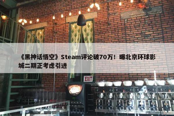 《黑神话悟空》Steam评论破70万！曝北京环球影城二期正考虑引进