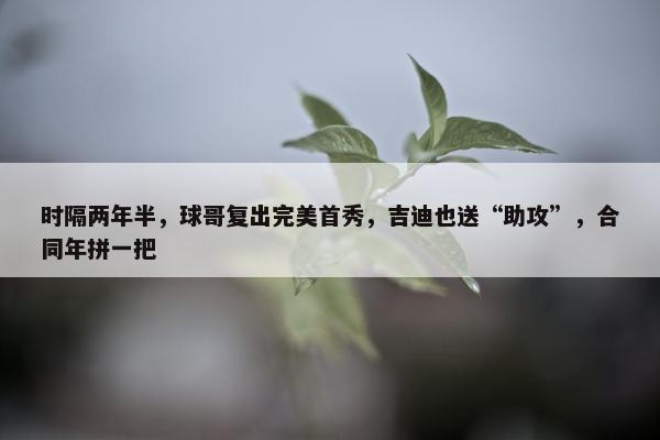 时隔两年半，球哥复出完美首秀，吉迪也送“助攻”，合同年拼一把