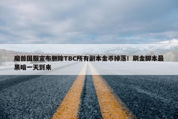 魔兽国服宣布删除TBC所有副本金币掉落！刷金脚本最黑暗一天到来