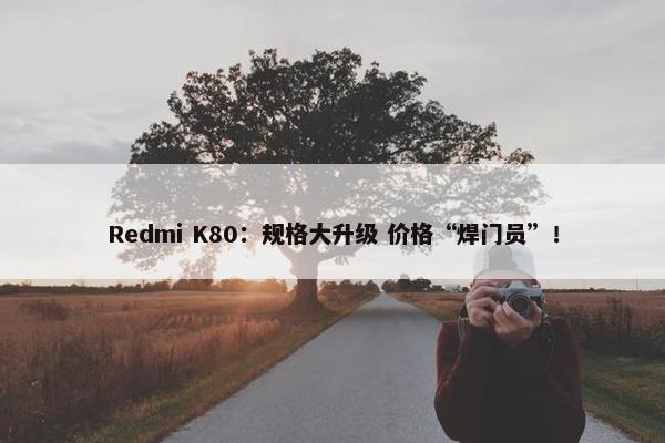 Redmi K80：规格大升级 价格“焊门员”！