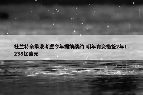 杜兰特亲承没考虑今年提前续约 明年有资格签2年1.238亿美元