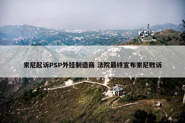 索尼起诉PSP外挂制造商 法院最终宣布索尼败诉