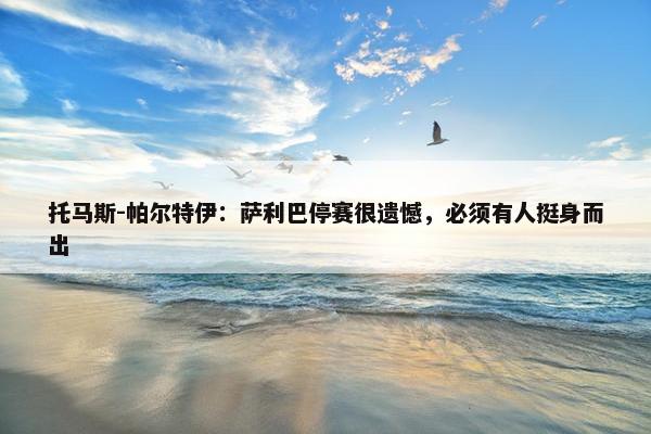 托马斯-帕尔特伊：萨利巴停赛很遗憾，必须有人挺身而出