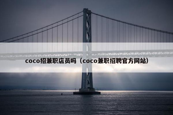 coco招兼职店员吗（coco兼职招聘官方网站）