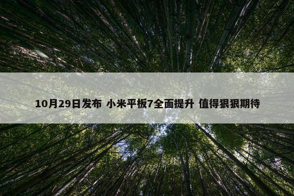 10月29日发布 小米平板7全面提升 值得狠狠期待