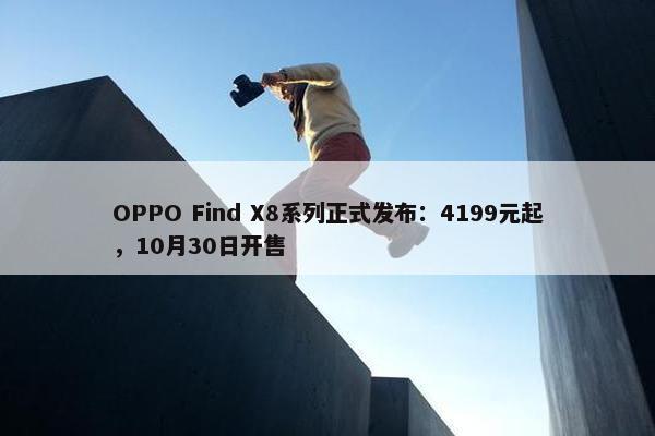 OPPO Find X8系列正式发布：4199元起，10月30日开售