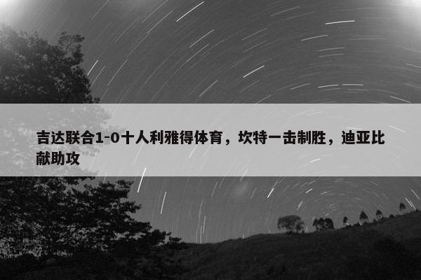 吉达联合1-0十人利雅得体育，坎特一击制胜，迪亚比献助攻