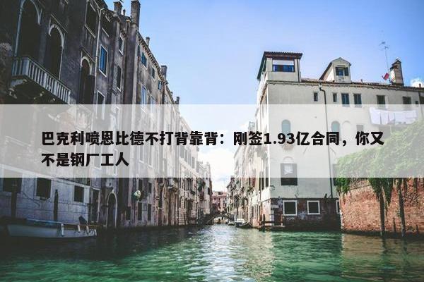 巴克利喷恩比德不打背靠背：刚签1.93亿合同，你又不是钢厂工人