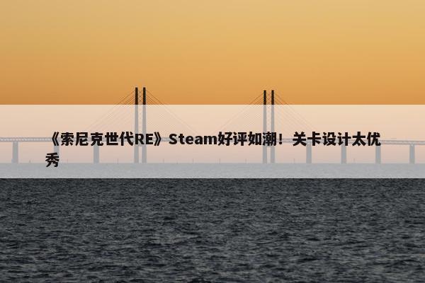 《索尼克世代RE》Steam好评如潮！关卡设计太优秀