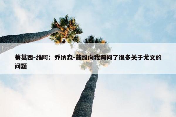 蒂莫西-维阿：乔纳森-戴维向我询问了很多关于尤文的问题