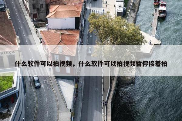 什么软件可以拍视频，什么软件可以拍视频暂停接着拍