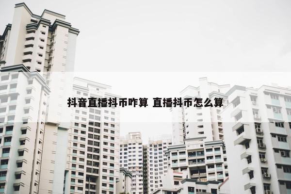 抖音直播抖币咋算 直播抖币怎么算