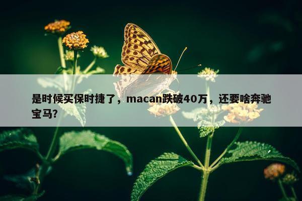 是时候买保时捷了，macan跌破40万，还要啥奔驰宝马？