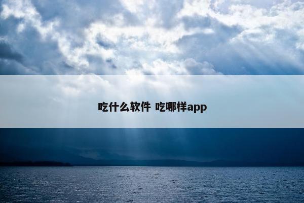 吃什么软件 吃哪样app