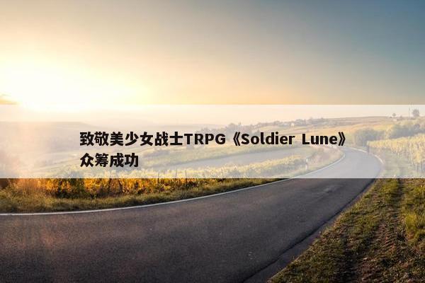 致敬美少女战士TRPG《Soldier Lune》众筹成功