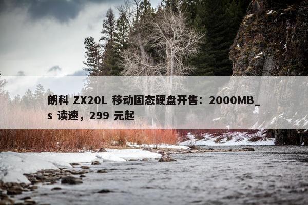 朗科 ZX20L 移动固态硬盘开售：2000MB_s 读速，299 元起