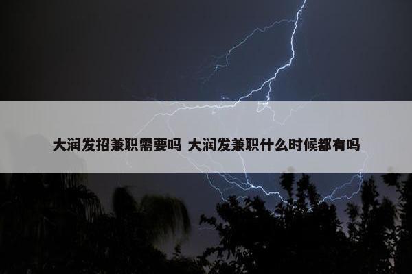 大润发招兼职需要吗 大润发兼职什么时候都有吗