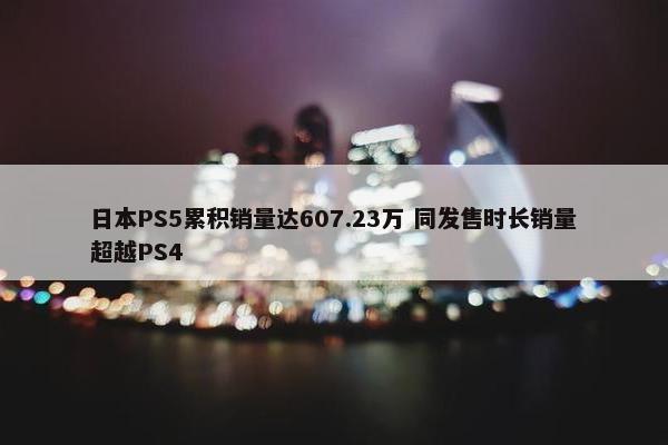 日本PS5累积销量达607.23万 同发售时长销量超越PS4