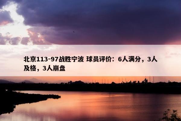 北京113-97战胜宁波 球员评价：6人满分，3人及格，3人崩盘