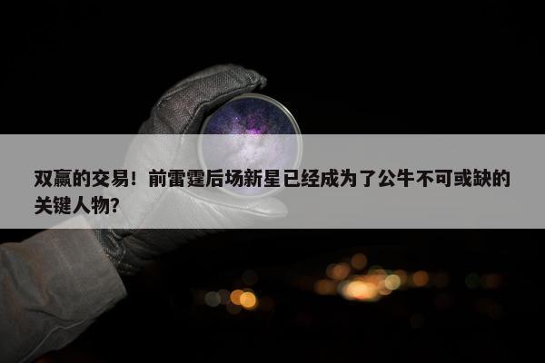 双赢的交易！前雷霆后场新星已经成为了公牛不可或缺的关键人物？