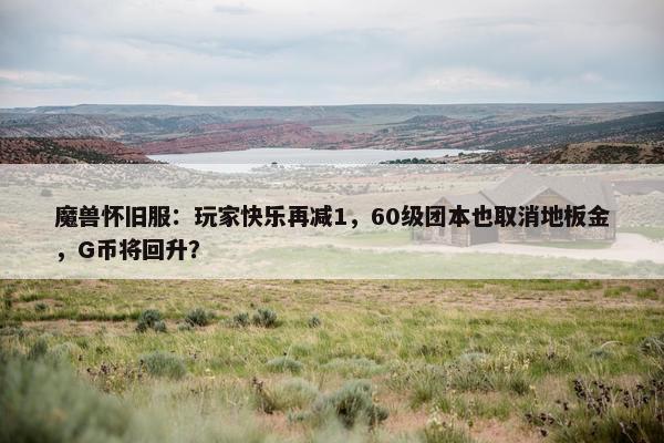 魔兽怀旧服：玩家快乐再减1，60级团本也取消地板金，G币将回升？