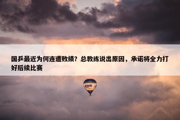 国乒最近为何连遭败绩？总教练说出原因，承诺将全力打好后续比赛