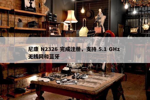 尼康 N2326 完成注册，支持 5.1 GHz 无线网和蓝牙