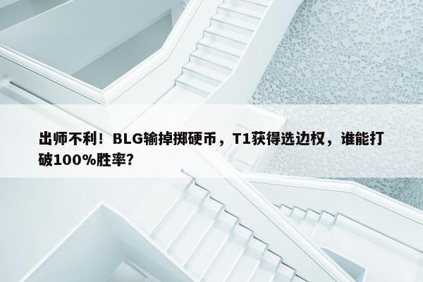 出师不利！BLG输掉掷硬币，T1获得选边权，谁能打破100%胜率？