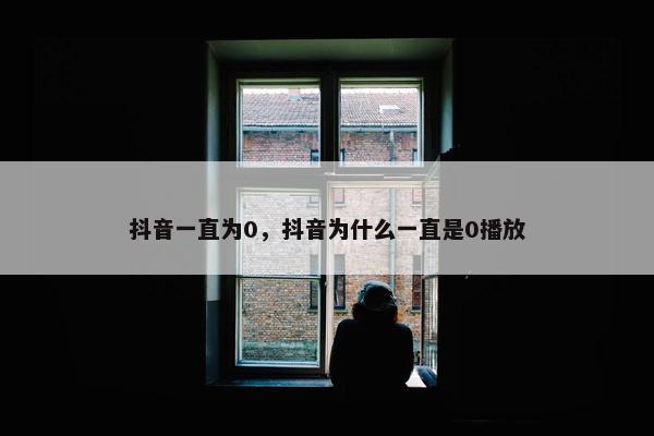 抖音一直为0，抖音为什么一直是0播放