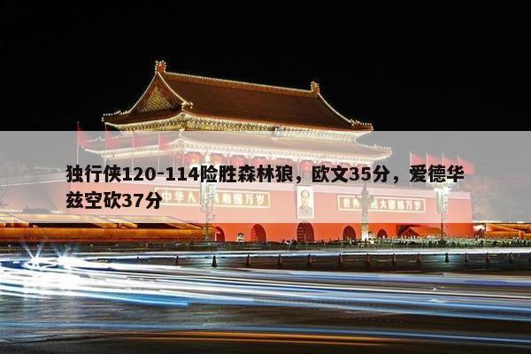 独行侠120-114险胜森林狼，欧文35分，爱德华兹空砍37分