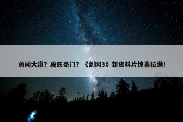 勇闯大漠？段氏豪门？《剑网3》新资料片惊喜拉满！