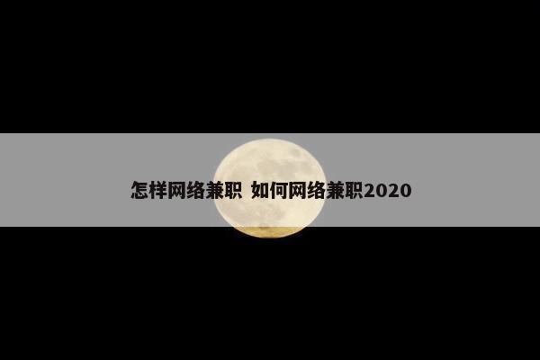 怎样网络兼职 如何网络兼职2020