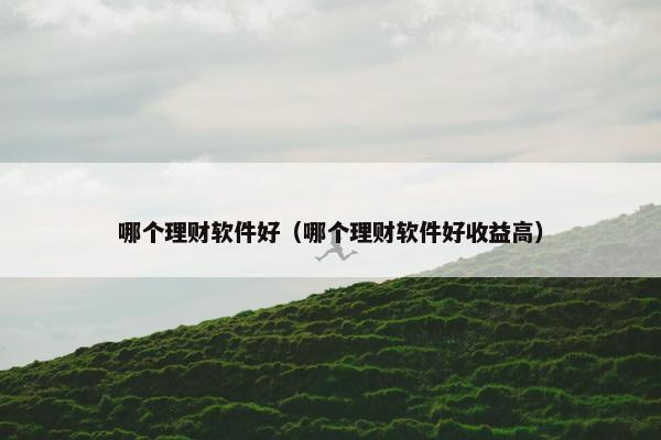 哪个理财软件好（哪个理财软件好收益高）