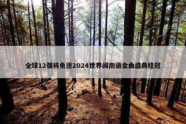 全球12强将角逐2024世界闽南语金曲盛典桂冠