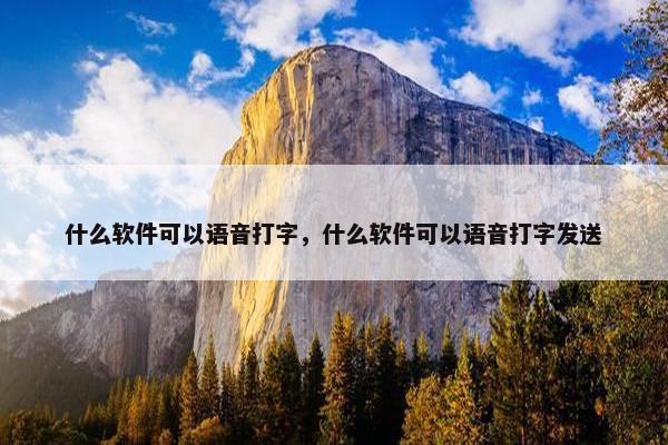 什么软件可以语音打字，什么软件可以语音打字发送