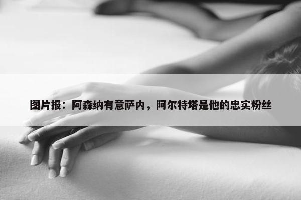 图片报：阿森纳有意萨内，阿尔特塔是他的忠实粉丝