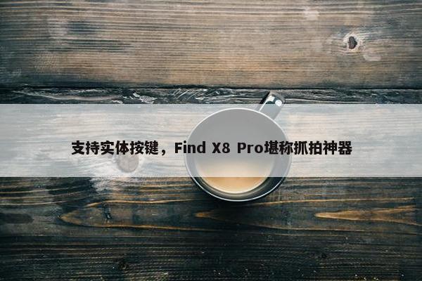 支持实体按键，Find X8 Pro堪称抓拍神器