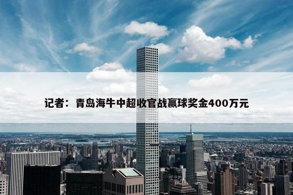 记者：青岛海牛中超收官战赢球奖金400万元