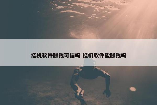 挂机软件赚钱可信吗 挂机软件能赚钱吗