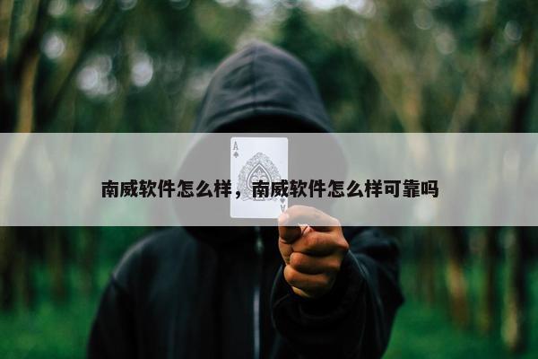 南威软件怎么样，南威软件怎么样可靠吗