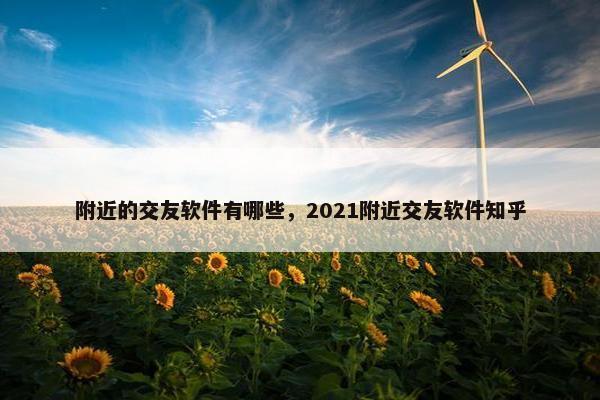 附近的交友软件有哪些，2021附近交友软件知乎