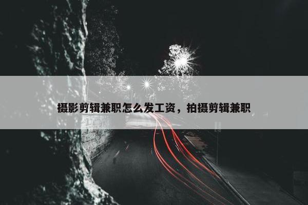 摄影剪辑兼职怎么发工资，拍摄剪辑兼职