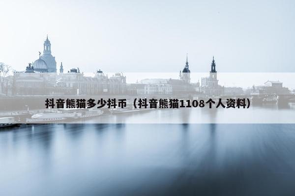 抖音熊猫多少抖币（抖音熊猫1108个人资料）