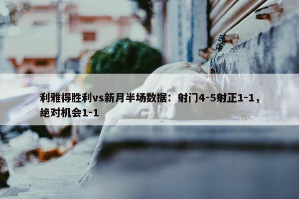 利雅得胜利vs新月半场数据：射门4-5射正1-1，绝对机会1-1