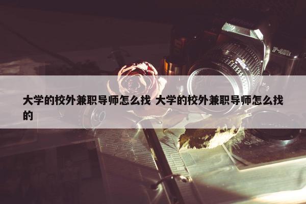 大学的校外兼职导师怎么找 大学的校外兼职导师怎么找的