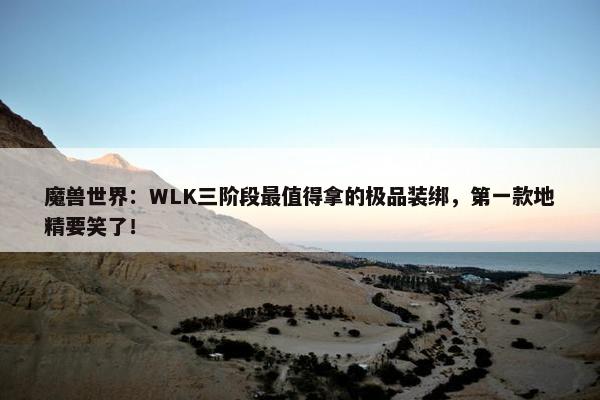 魔兽世界：WLK三阶段最值得拿的极品装绑，第一款地精要笑了！